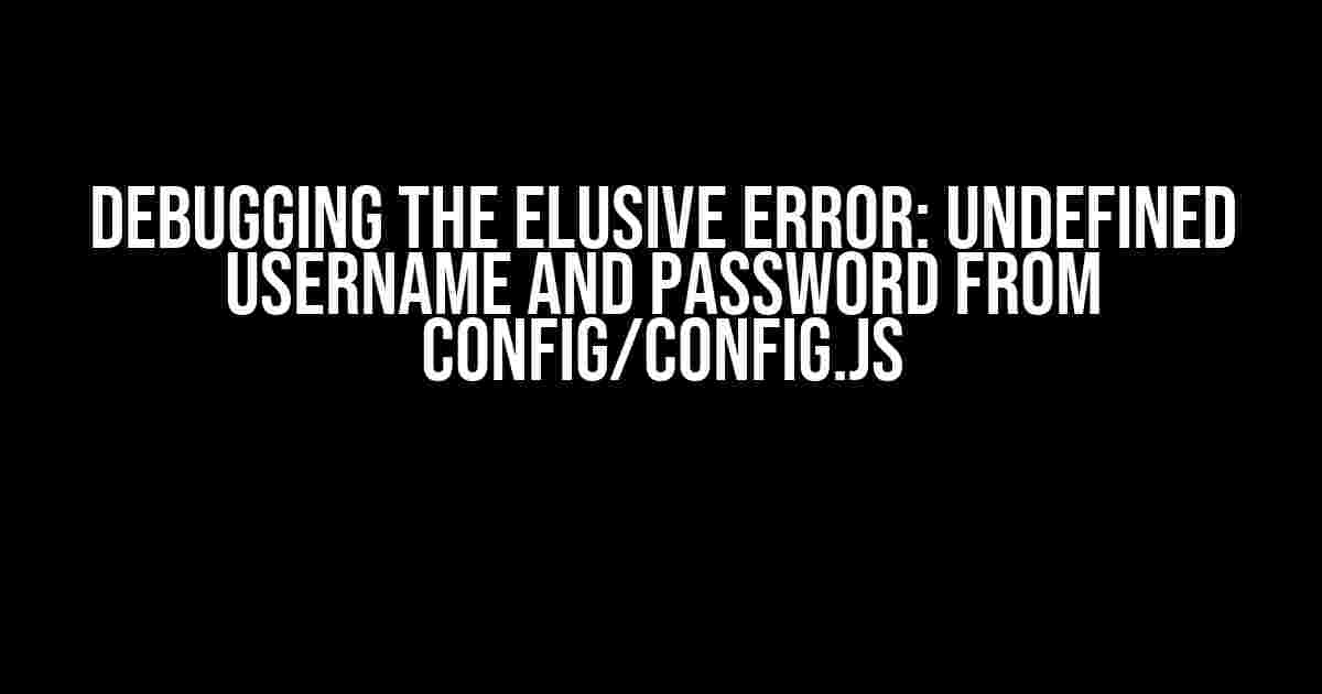 Debugging the Elusive Error: Undefined username and password from config/config.js