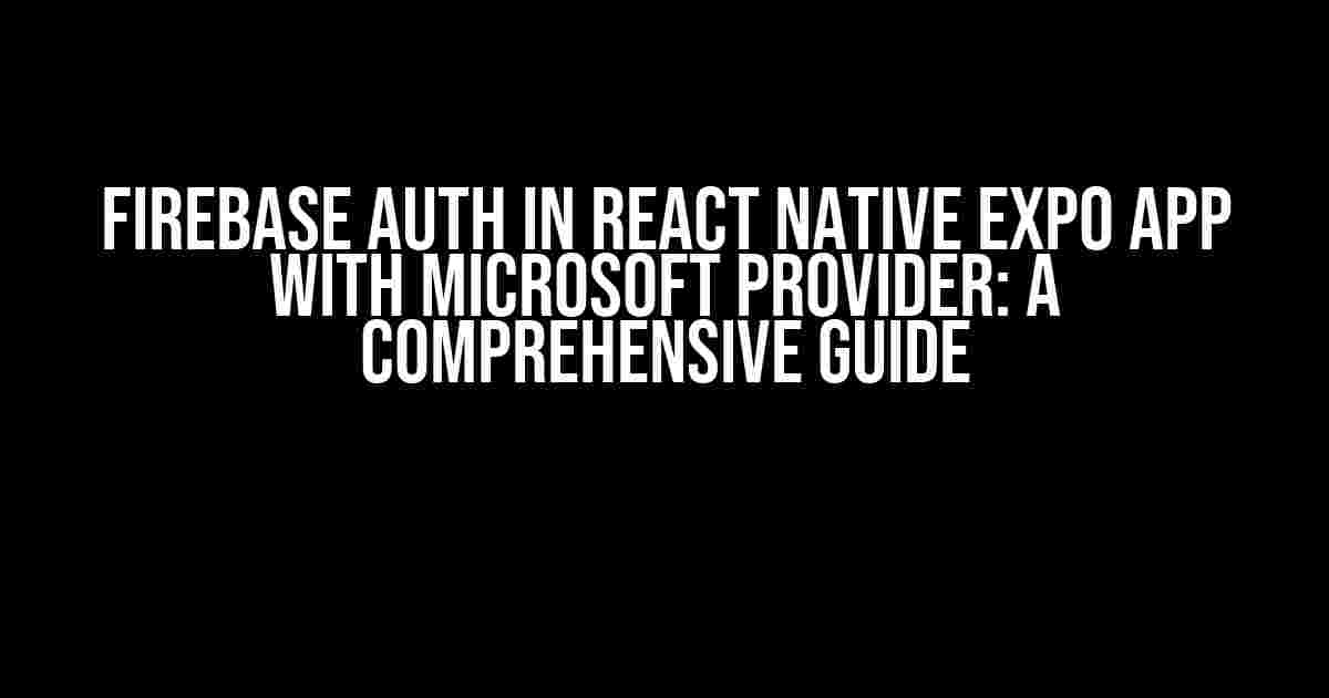 Firebase Auth in React Native Expo App with Microsoft Provider: A Comprehensive Guide