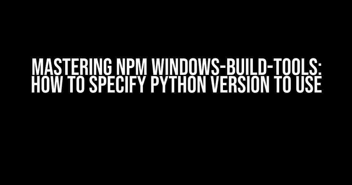 Mastering npm windows-build-tools: How to Specify Python Version to Use