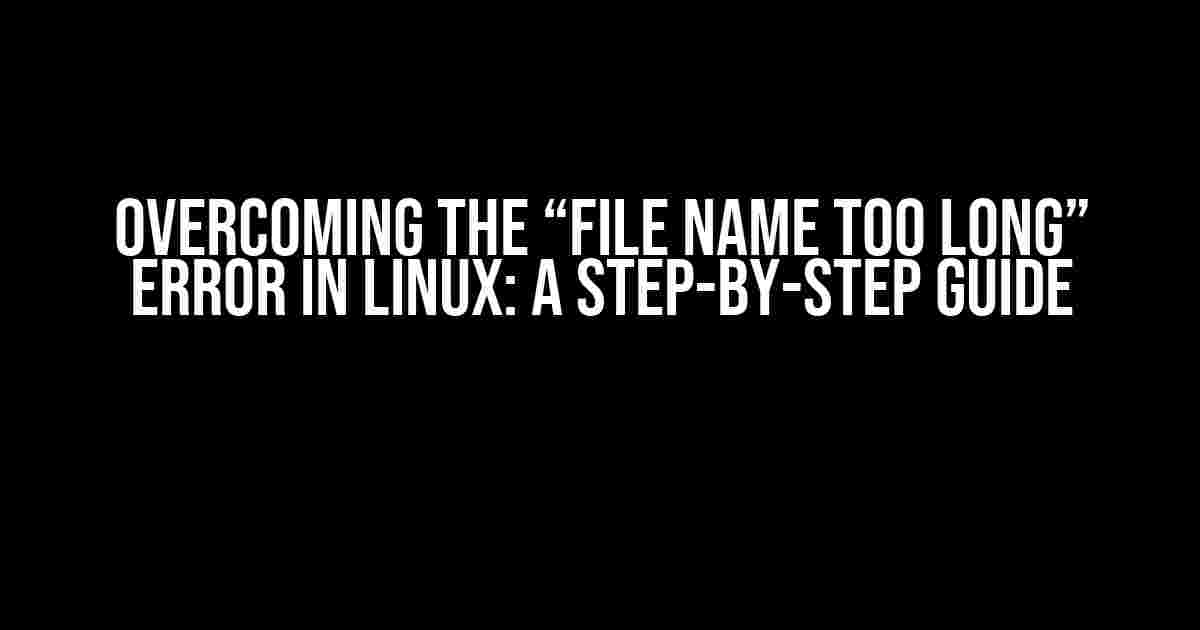 Overcoming the “File Name Too Long” Error in Linux: A Step-by-Step Guide