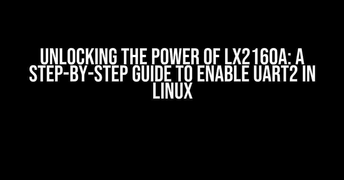 Unlocking the Power of LX2160A: A Step-by-Step Guide to Enable UART2 in Linux